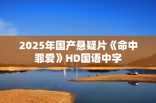 2025年国产悬疑片《命中罪爱》HD国语中字