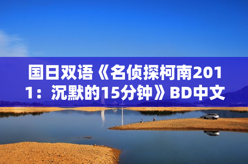 国日双语《名侦探柯南2011：沉默的15分钟》BD中文字幕