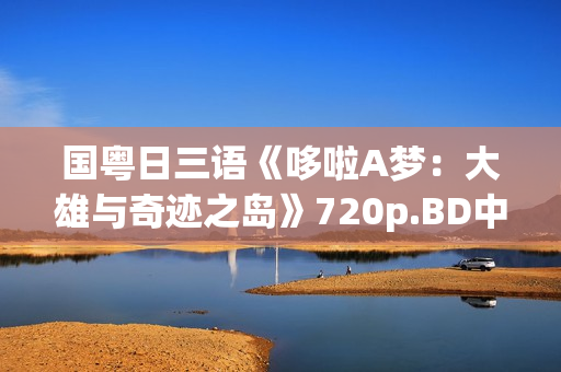 国粤日三语《哆啦A梦：大雄与奇迹之岛》720p.BD中字