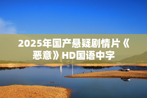 2025年国产悬疑剧情片《恶意》HD国语中字
