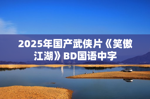2025年国产武侠片《笑傲江湖》BD国语中字