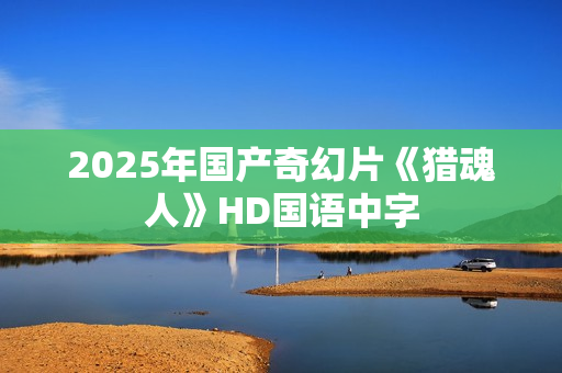 2025年国产奇幻片《猎魂人》HD国语中字