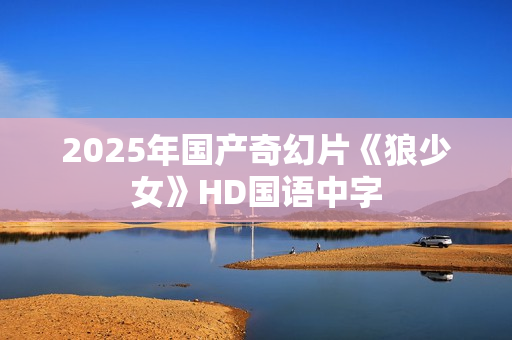 2025年国产奇幻片《狼少女》HD国语中字