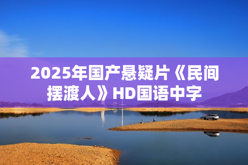 2025年国产悬疑片《民间摆渡人》HD国语中字