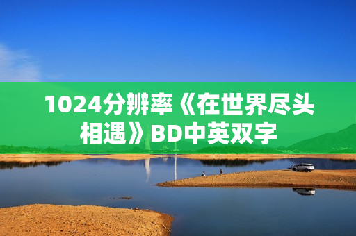 1024分辨率《在世界尽头相遇》BD中英双字