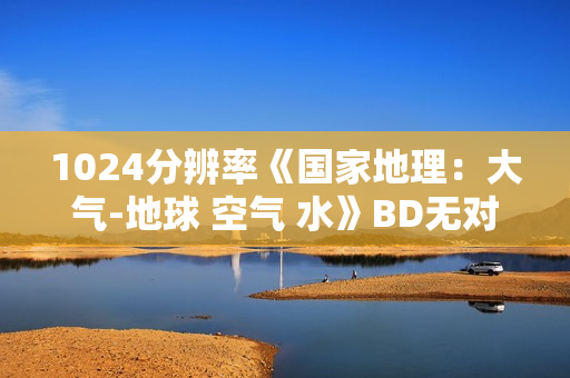 1024分辨率《国家地理：大气-地球 空气 水》BD无对白无字幕