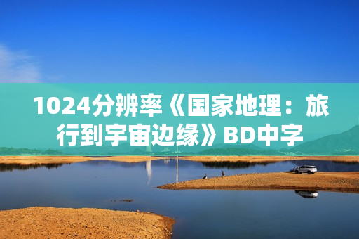 1024分辨率《国家地理：旅行到宇宙边缘》BD中字