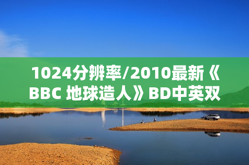 1024分辨率/2010最新《BBC 地球造人》BD中英双字无水印