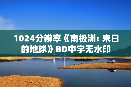 1024分辨率《南极洲: 末日的地球》BD中字无水印