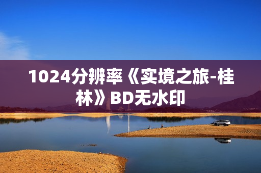1024分辨率《实境之旅-桂林》BD无水印