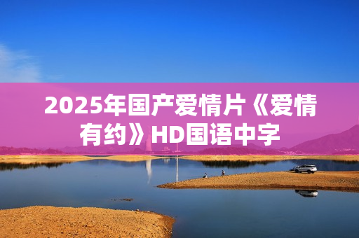 2025年国产爱情片《爱情有约》HD国语中字