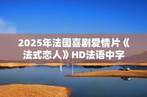 2025年法国喜剧爱情片《法式恋人》HD法语中字