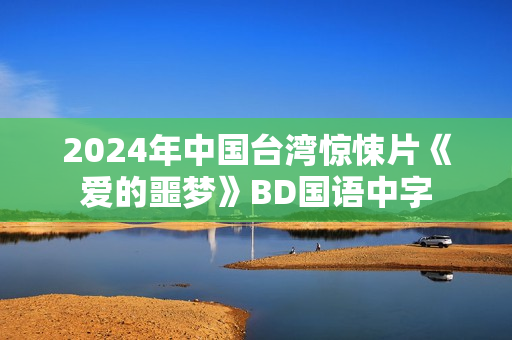 2024年中国台湾惊悚片《爱的噩梦》BD国语中字
