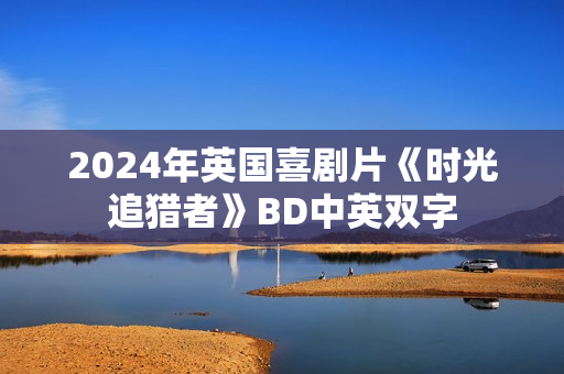 2024年英国喜剧片《时光追猎者》BD中英双字