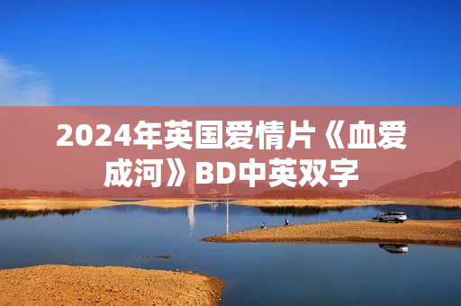 2024年英国爱情片《血爱成河》BD中英双字