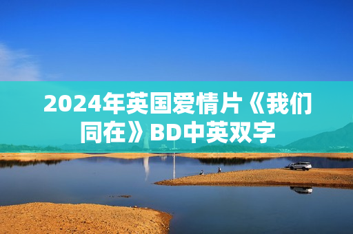 2024年英国爱情片《我们同在》BD中英双字