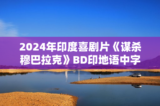 2024年印度喜剧片《谋杀穆巴拉克》BD印地语中字