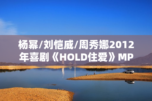 杨幂/刘恺威/周秀娜2012年喜剧《HOLD住爱》MP4.720x308.国语