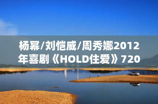 杨幂/刘恺威/周秀娜2012年喜剧《HOLD住爱》720p.HD国语中字