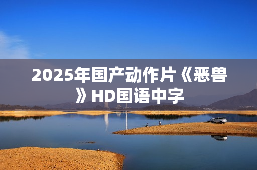 2025年国产动作片《恶兽》HD国语中字