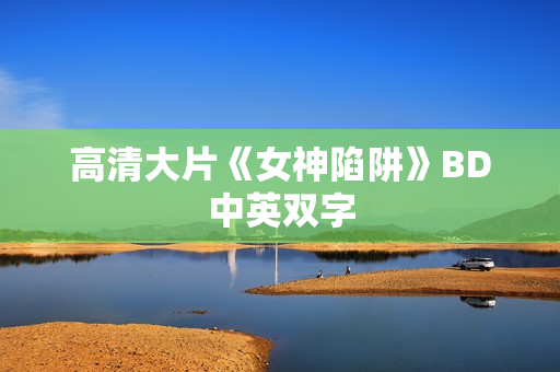 高清大片《女神陷阱》BD中英双字