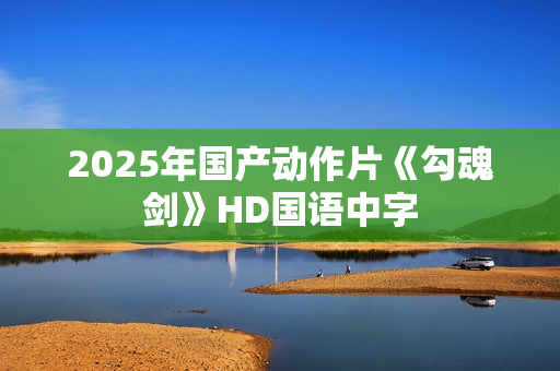 2025年国产动作片《勾魂剑》HD国语中字