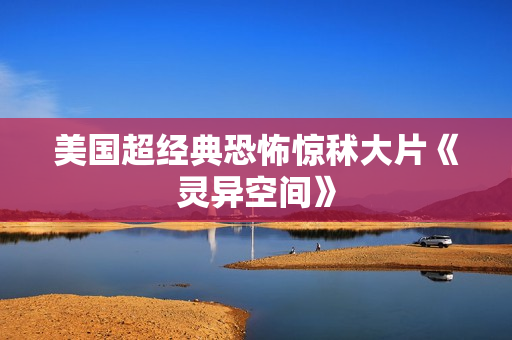 美国超经典恐怖惊秫大片《灵异空间》