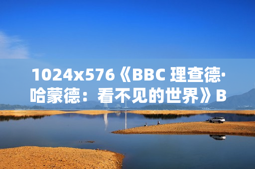 1024x576《BBC 理查德·哈蒙德：看不见的世界》BD中字无水印