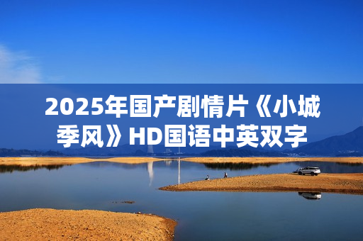2025年国产剧情片《小城季风》HD国语中英双字
