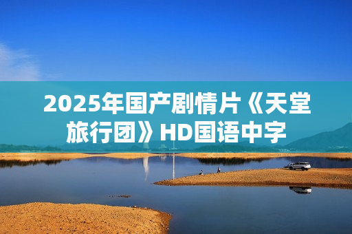 2025年国产剧情片《天堂旅行团》HD国语中字