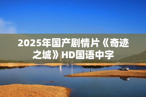 2025年国产剧情片《奇迹之城》HD国语中字