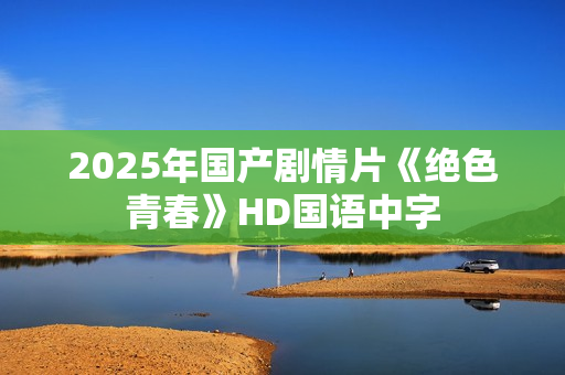 2025年国产剧情片《绝色青春》HD国语中字