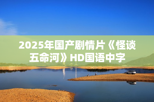 2025年国产剧情片《怪谈五命河》HD国语中字