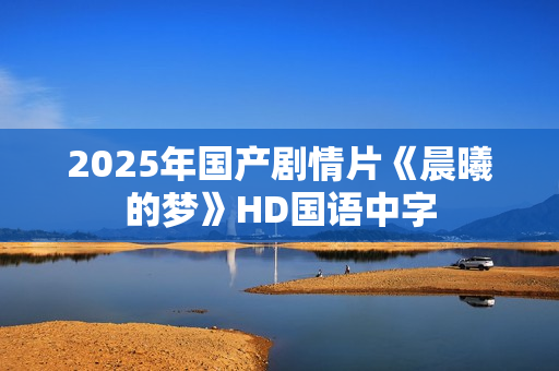 2025年国产剧情片《晨曦的梦》HD国语中字