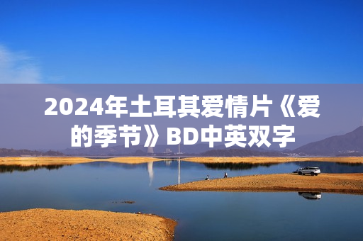 2024年土耳其爱情片《爱的季节》BD中英双字
