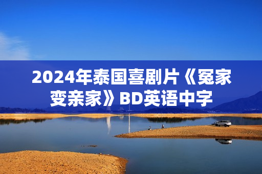 2024年泰国喜剧片《冤家变亲家》BD英语中字