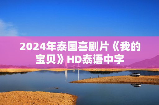 2024年泰国喜剧片《我的宝贝》HD泰语中字