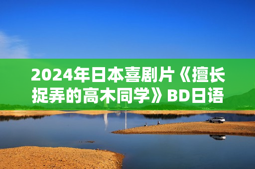 2024年日本喜剧片《擅长捉弄的高木同学》BD日语中字