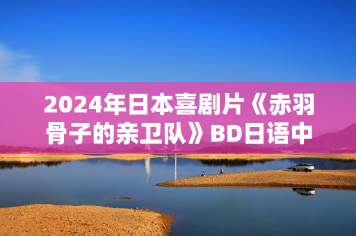 2024年日本喜剧片《赤羽骨子的亲卫队》BD日语中字