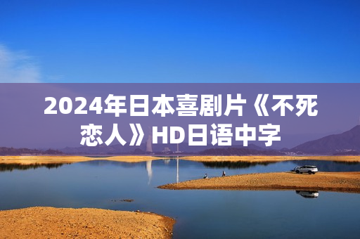 2024年日本喜剧片《不死恋人》HD日语中字