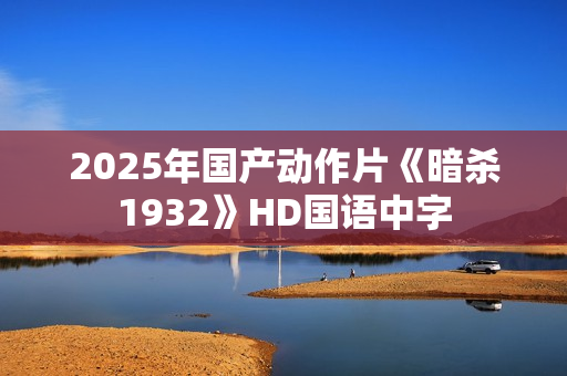 2025年国产动作片《暗杀1932》HD国语中字
