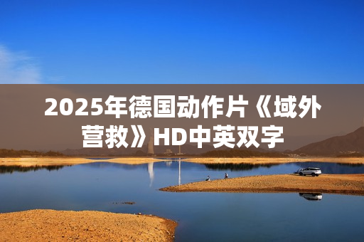 2025年德国动作片《域外营救》HD中英双字