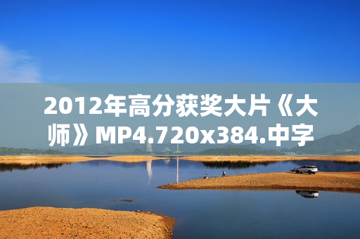 2012年高分获奖大片《大师》MP4.720x384.中字