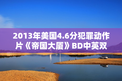 2013年美国4.6分犯罪动作片《帝国大厦》BD中英双字