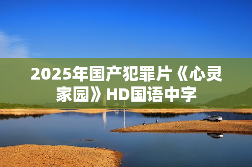 2025年国产犯罪片《心灵家园》HD国语中字