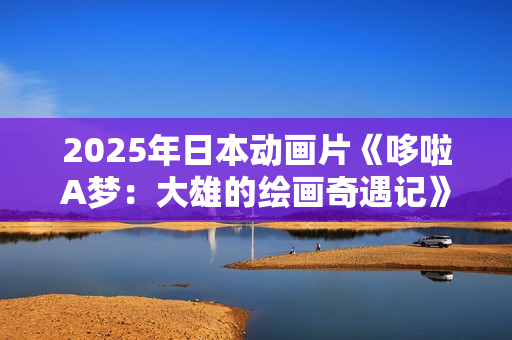 2025年日本动画片《哆啦A梦：大雄的绘画奇遇记》BD国日双语中字