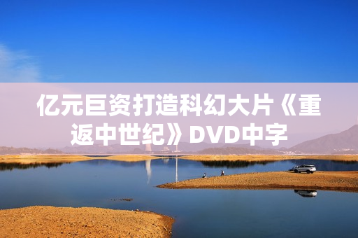 亿元巨资打造科幻大片《重返中世纪》DVD中字