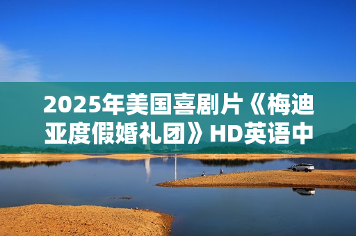 2025年美国喜剧片《梅迪亚度假婚礼团》HD英语中字
