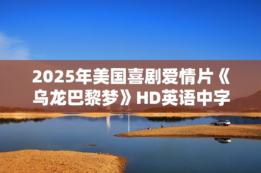 2025年美国喜剧爱情片《乌龙巴黎梦》HD英语中字