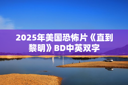 2025年美国恐怖片《直到黎明》BD中英双字